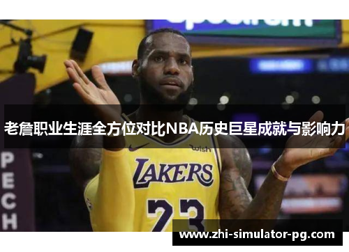 老詹职业生涯全方位对比NBA历史巨星成就与影响力
