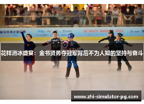 花样滑冰盛宴:金书贤勇夺冠军背后不为人知的坚持与奋斗 花样滑冰盛宴:金书贤勇夺冠军背后不为人知的坚持与奋斗