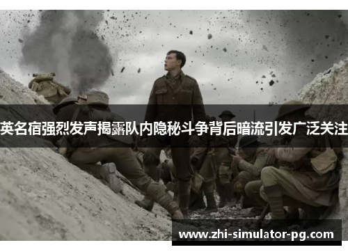 英名宿强烈发声揭露队内隐秘斗争背后暗流引发广泛关注