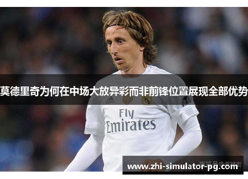 莫德里奇为何在中场大放异彩而非前锋位置展现全部优势