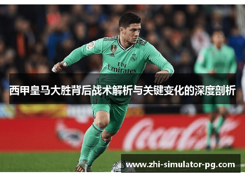 西甲皇马大胜背后战术解析与关键变化的深度剖析