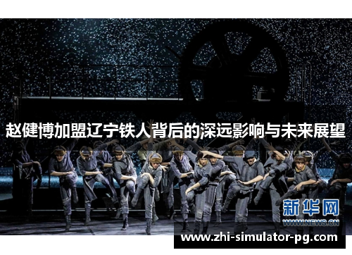 赵健博加盟辽宁铁人背后的深远影响与未来展望