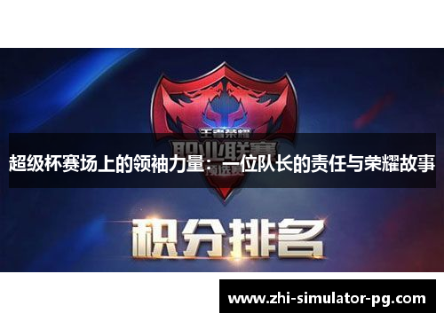 超级杯赛场上的领袖力量:一位队长的责任与荣耀故事 超级杯赛场上的领袖力量:一位队长的责任与荣耀故事