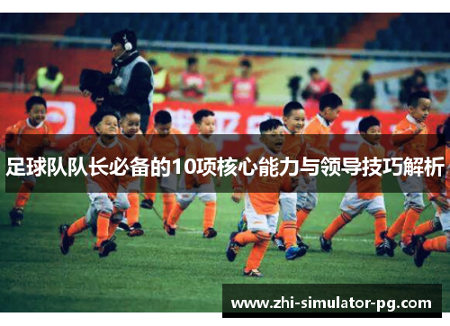 足球队队长必备的10项核心能力与领导技巧解析 足球队队长必备的10项核心能力与领导技巧解析