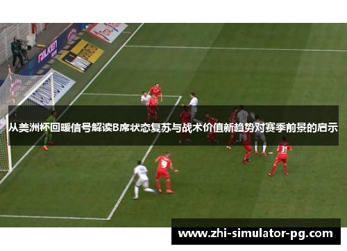 从美洲杯回暖信号解读B席状态复苏与战术价值新趋势对赛季前景的启示 从美洲杯回暖信号解读B席状态复苏与战术价值新趋势对赛季前景的启示