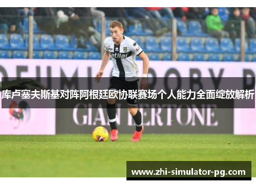 库卢塞夫斯基对阵阿根廷欧协联赛场个人能力全面绽放解析 库卢塞夫斯基对阵阿根廷欧协联赛场个人能力全面绽放解析