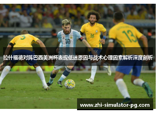 拉什福德对阵巴西美洲杯表现低迷原因与战术心理因素解析深度剖析