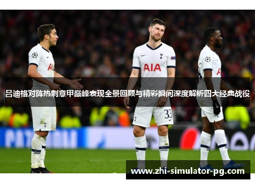 吕迪格对阵热刺意甲巅峰表现全景回顾与精彩瞬间深度解析四大经典战役