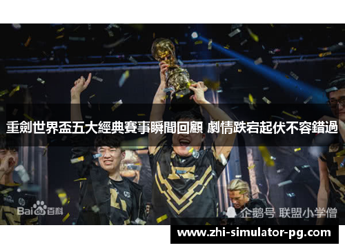 重劍世界盃五大經典賽事瞬間回顧 劇情跌宕起伏不容錯過