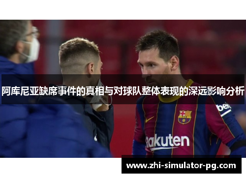 阿库尼亚缺席事件的真相与对球队整体表现的深远影响分析