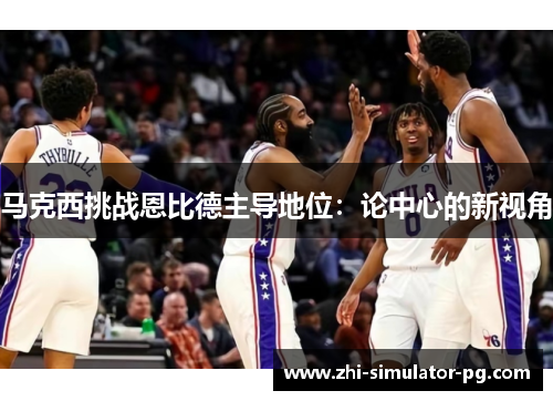 马克西挑战恩比德主导地位：论中心的新视角