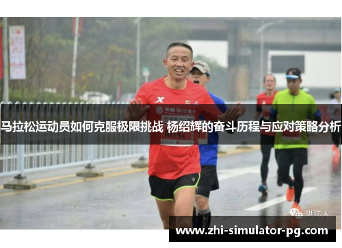 马拉松运动员如何克服极限挑战 杨绍辉的奋斗历程与应对策略分析