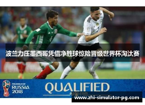 波兰力压墨西哥凭借净胜球惊险晋级世界杯淘汰赛