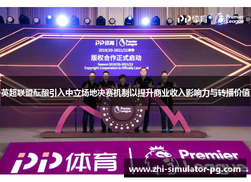 英超联盟酝酿引入中立场地决赛机制以提升商业收入影响力与转播价值