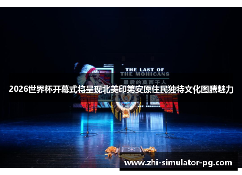 2026世界杯开幕式将呈现北美印第安原住民独特文化图腾魅力