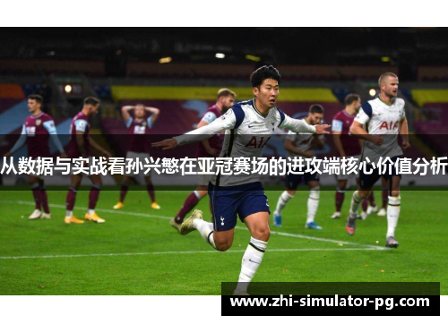 从数据与实战看孙兴慜在亚冠赛场的进攻端核心价值分析
