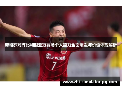 劳塔罗对阵比利时亚冠赛场个人能力全面爆发与价值体现解析 劳塔罗对阵比利时亚冠赛场个人能力全面爆发与价值体现解析