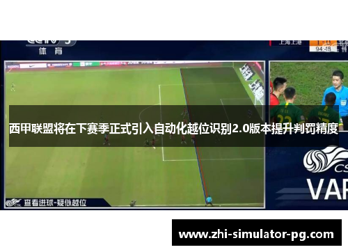 西甲联盟将在下赛季正式引入自动化越位识别2.0版本提升判罚精度 西甲联盟将在下赛季正式引入自动化越位识别2.0版本提升判罚精度