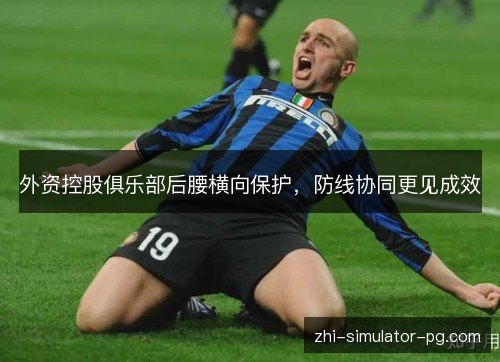 外资控股俱乐部后腰横向保护，防线协同更见成效